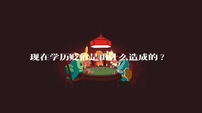 现在学历贬值是由什么造成的?