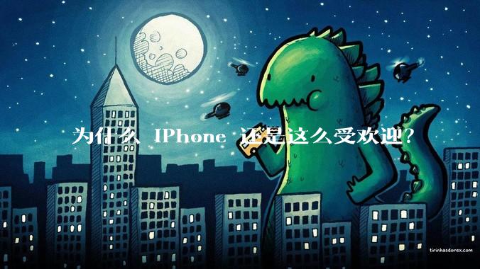 为什么 iPhone 还是这么受欢迎？