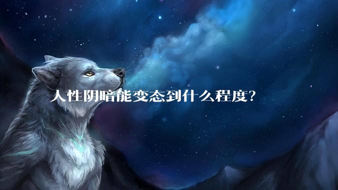 人性阴暗能变态到什么程度？