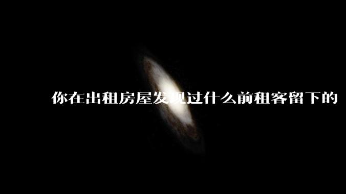 你在出租房屋发现过什么前租客留下的“宝藏”？