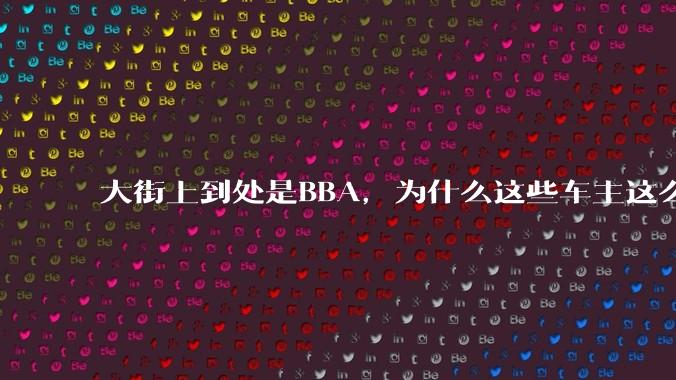 大街上到处是BBA，为什么这些车主这么有钱？