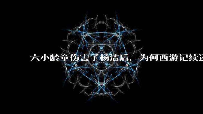 六小龄童伤害了杨洁后，为何西游记续还让他演？