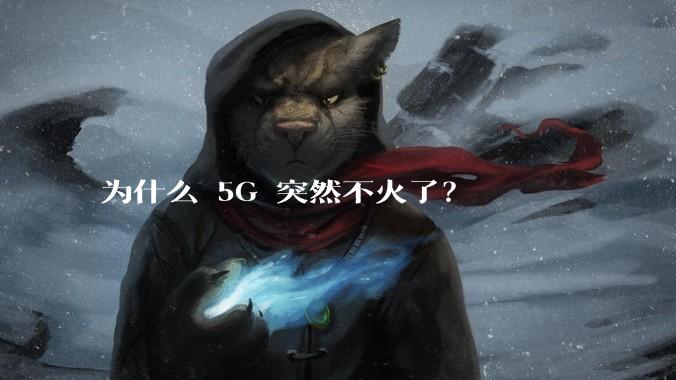 为什么 5G 突然不火了？