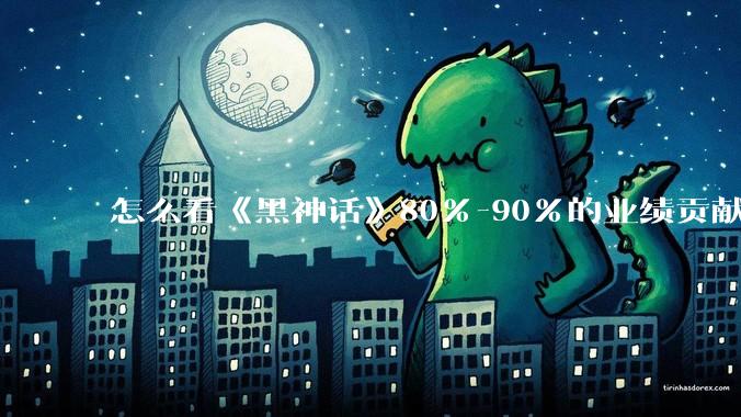 怎么看《黑神话》80%-90%的业绩贡献都来自于国内？