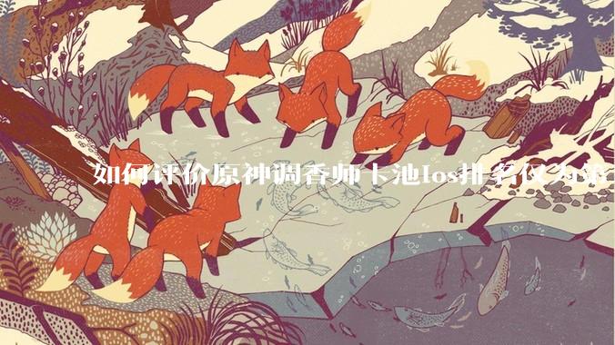 如何评价原神调香师卡池ios排名仅为第16，创下史低？