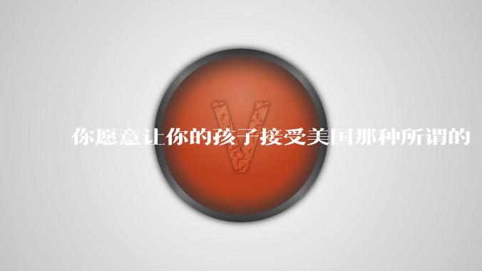 你愿意让你的孩子接受美国那种所谓的“快乐教育”吗？