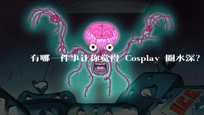 有哪一件事让你觉得 Cosplay 圈水深？