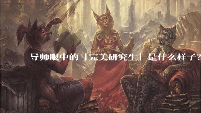 导师眼中的「完美研究生」是什么样子？