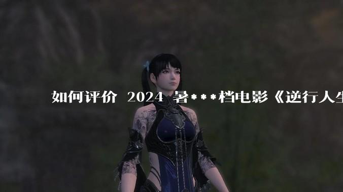 如何评价 2024 暑***档电影《逆行人生》？