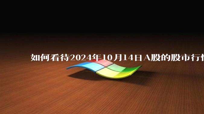 如何看待2024年10月14日A股的股市行情？