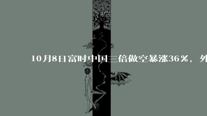 10月8日富时中国三倍做空暴涨36%，外资如何判断A股明日必跌的？他们大幅做空目的是?