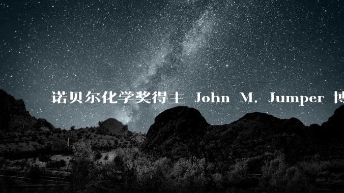 诺贝尔化学奖得主 John M. Jumper 博士毕业仅七年就拿诺奖，这属于什么科研水平？