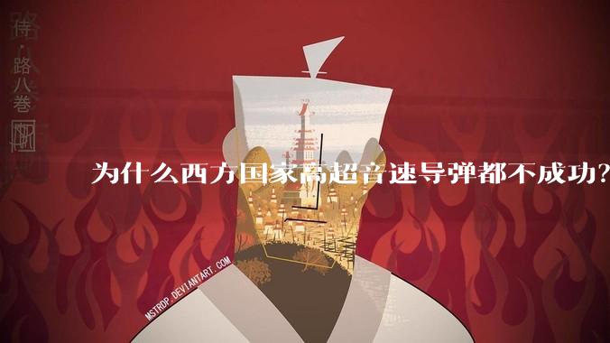 为什么西方国家高超音速导弹都不成功？