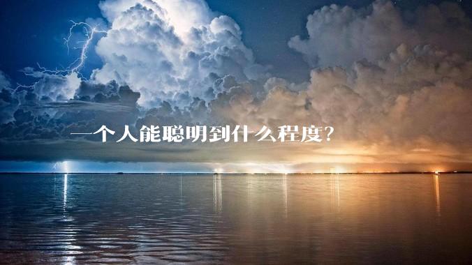 一个人能聪明到什么程度？