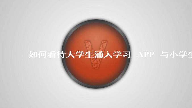 如何看待大学生涌入学习 APP 与小学生 PK 口算？