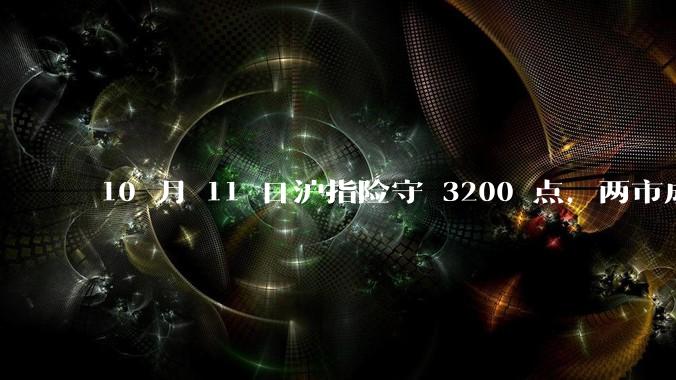 10 月 11 日沪指险守 3200 点，两市成交额缩量5710亿，创业板指领跌，如何看待今日行情？