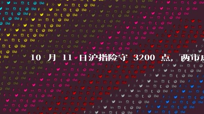 10 月 11 日沪指险守 3200 点，两市成交额缩量5710亿，创业板指领跌，如何看待今日行情？