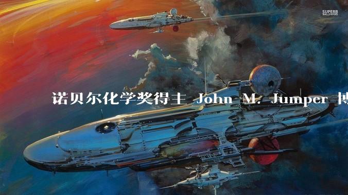 诺贝尔化学奖得主 John M. Jumper 博士毕业仅七年就拿诺奖，这属于什么科研水平？