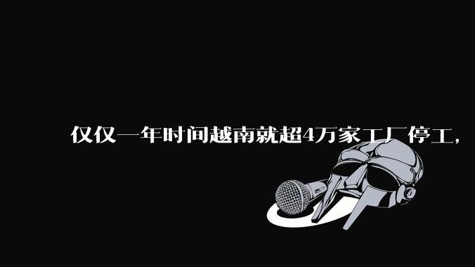 仅仅一年时间越南就超4万家工厂停工，越南为什么突然之间就陷入了危机？