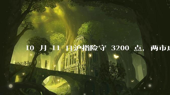 10 月 11 日沪指险守 3200 点，两市成交额缩量5710亿，创业板指领跌，如何看待今日行情？