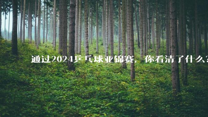 通过2024乒乓球亚锦赛，你看清了什么？