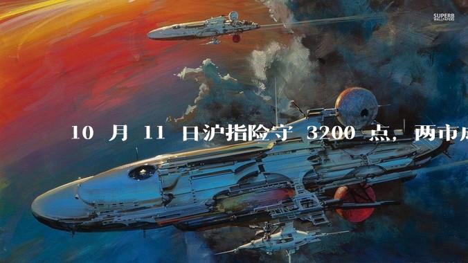 10 月 11 日沪指险守 3200 点，两市成交额缩量5710亿，创业板指领跌，如何看待今日行情？