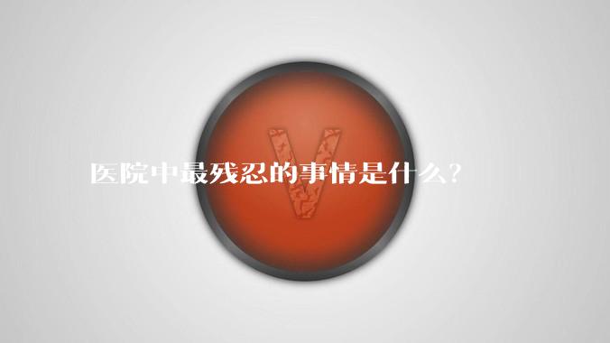 医院中最残忍的事情是什么？