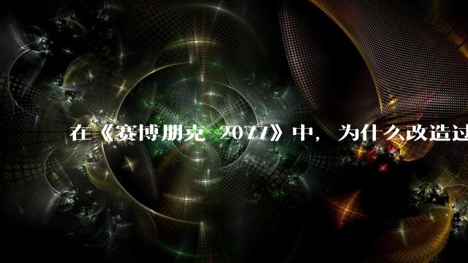 在《赛博朋克 2077》中，为什么改造过多可能导致赛博***?