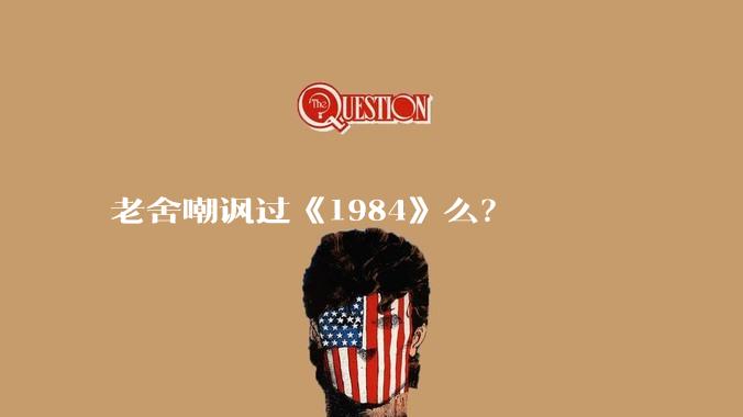 老舍嘲讽过《1984》么？