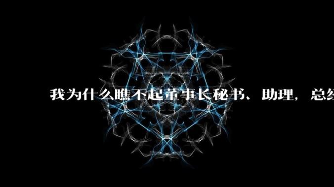 我为什么瞧不起董事长秘书、助理，总经理秘书、助理这一类职位？