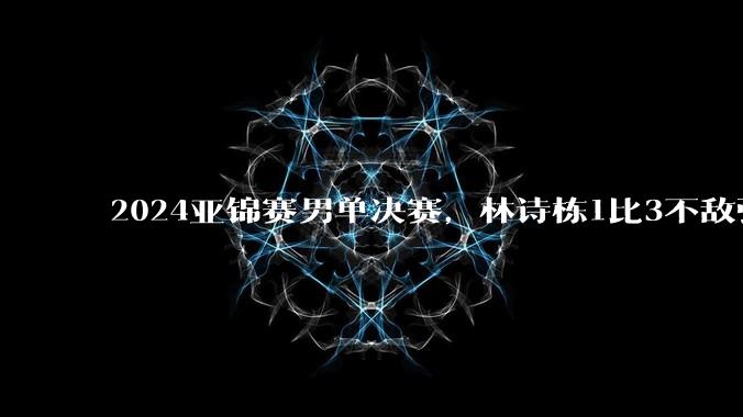 2024亚锦赛男单决赛，林诗栋1比3不敌张本智和，如何评价这场比赛？