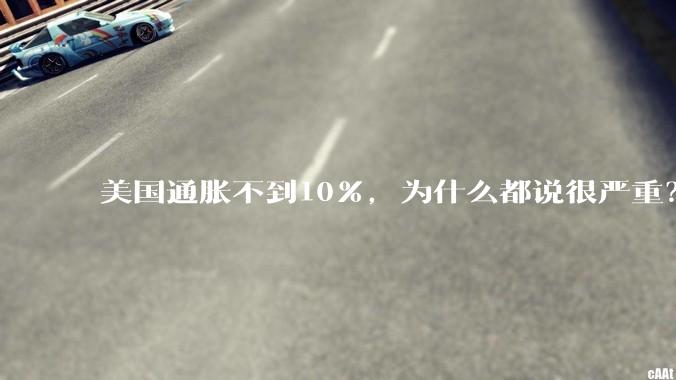 美国通胀不到10％，为什么都说很严重？