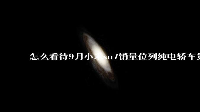 怎么看待9月小米su7销量位列纯电轿车第二?