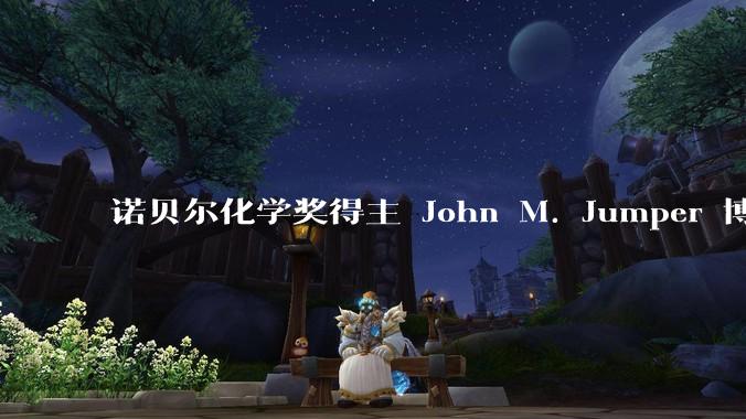 诺贝尔化学奖得主 John M. Jumper 博士毕业仅七年就拿诺奖，这属于什么科研水平？