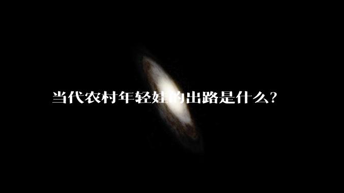 当代农村年轻娃的出路是什么？