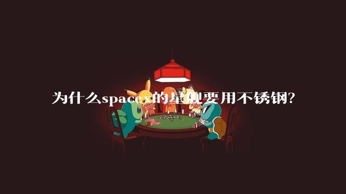 为什么spacex的星舰要用不锈钢？