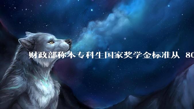 财政部称本专科生国家奖学金标准从 8000 元提高到 1 万元，奖励名额也将翻倍，有哪些利好？