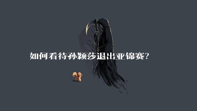 如何看待孙颖莎退出亚锦赛？