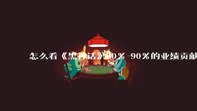 怎么看《黑神话》80%-90%的业绩贡献都来自于国内？