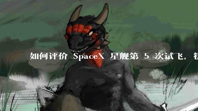 如何评价 SpaceX 星舰第 5 次试飞，筷子塔成功捕获？这在航天史上有何意义？