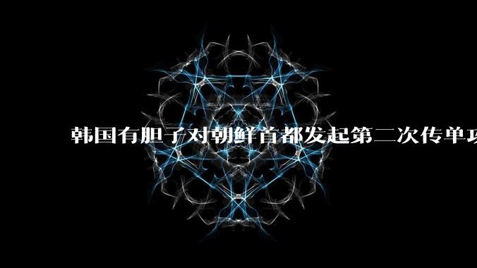 韩国有胆子对朝鲜首都发起第二次传单攻势吗？