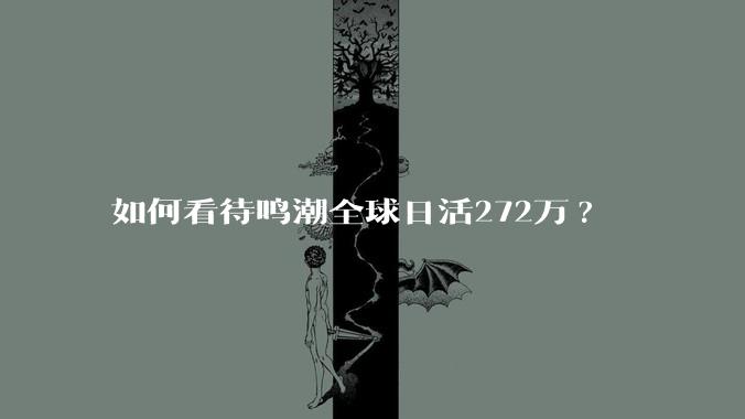 如何看待鸣潮全球日活272万?