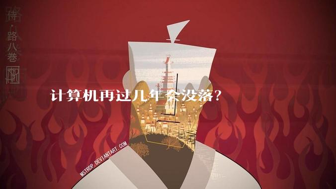 计算机再过几年会没落？