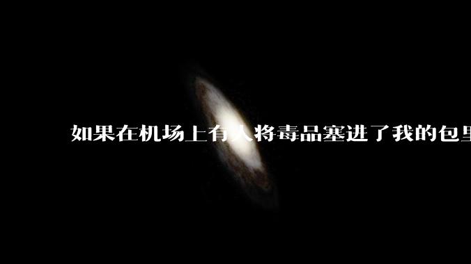 如果在机场上有人将毒品塞进了我的包里，在过安检时被查出来携带毒品，我该如何证明清白？