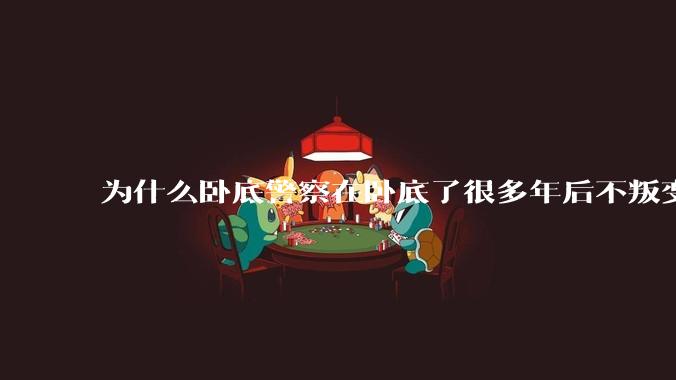 为什么卧底警察在卧底了很多年后不叛变？