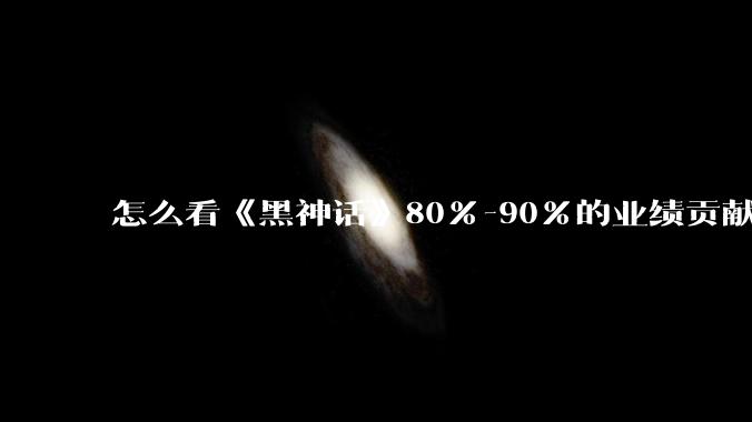 怎么看《黑神话》80%-90%的业绩贡献都来自于国内？