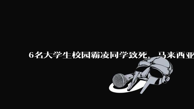 6名大学生校园霸凌同学致死，马来西亚法院二审改判***，如何看待此事？