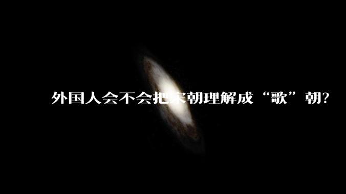 外国人会不会把宋朝理解成“歌”朝？