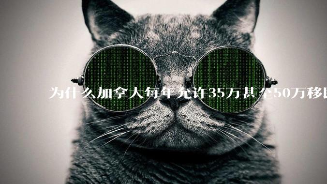 为什么加拿大每年允许35万甚至50万移民？