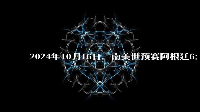 2024年10月16日，南美世预赛阿根廷6：0战胜玻利维亚，梅西三球两助，如何评价这场比赛？